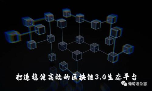 打造稳健高效的区块链3.0生态平台