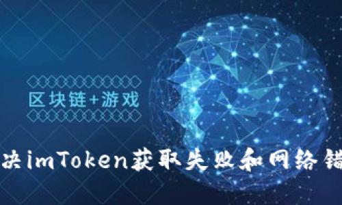 如何解决imToken获取失败和网络错误问题