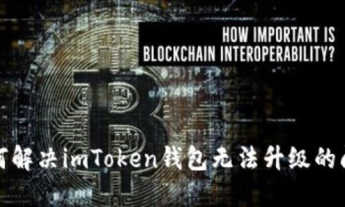 如何解决imToken钱包无法升级的问题