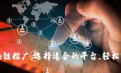 区块链推广:选择适合的平台,轻松实现