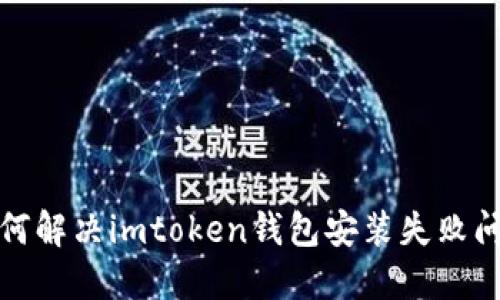 如何解决imtoken钱包安装失败问题