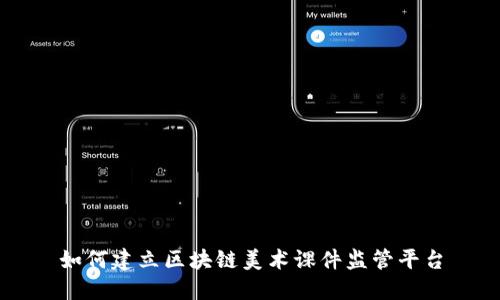 如何建立区块链美术课件监管平台