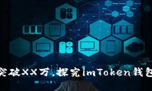 imToken钱包用户数量突破XX万，探究imToken钱包的用户增长和未来发展