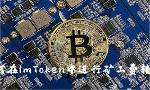 如何在imToken中进行矿工费转账？