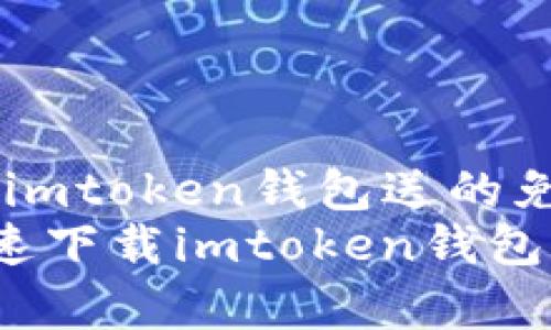 佳，使用imtoken钱包送的免费NFT？
如何快速下载imtoken钱包？