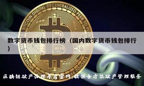 区块链破产办理平台官网：提供全方位破产管理服务