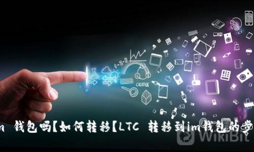 LTC能转到 im 钱包吗？如何转移？LTC 转移到im钱包的步骤和注意事项