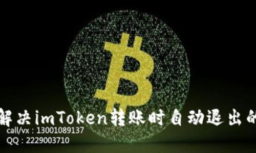 如何解决imToken转账时自动退出的问题