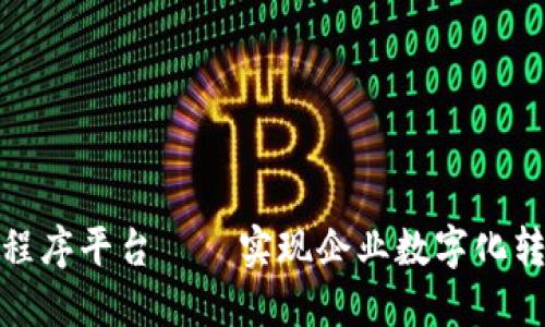 辽宁区块链小程序平台——实现企业数字化转型的最佳选择