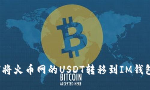 如何将火币网的USDT转移到IM钱包中？