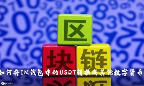 如何将IM钱包中的USDT转换成其他数字货币？