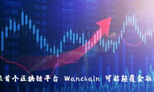 南亚首个区块链平台 Wanchain 可能颠覆金融行业