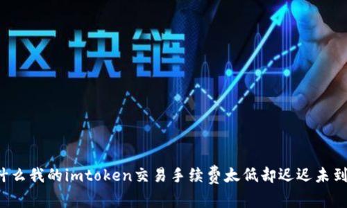 为什么我的imtoken交易手续费太低却迟迟未到账？