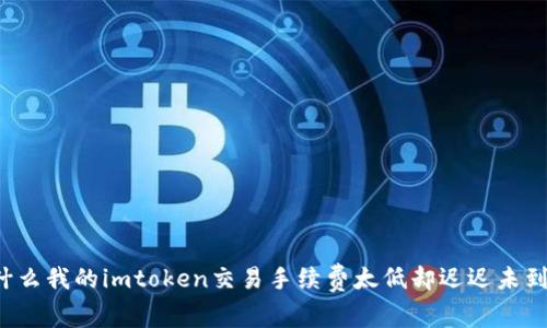 为什么我的imtoken交易手续费太低却迟迟未到账？