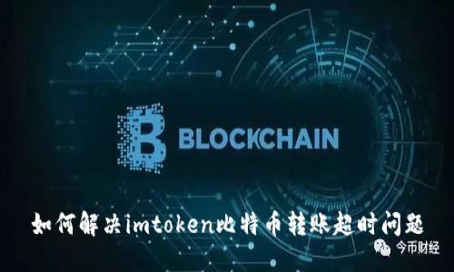 如何解决imtoken比特币转账超时问题