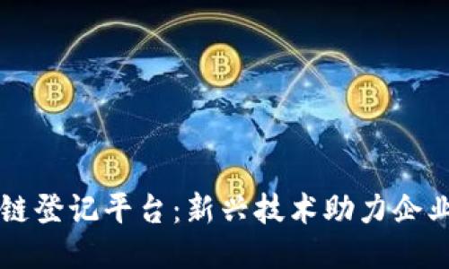 区块链登记平台：新兴技术助力企业管理