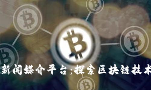 区块链新闻媒介平台：探索区块链技术的未来