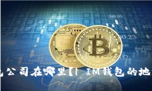 IM钱包公司在哪里？| IM钱包的地址信息