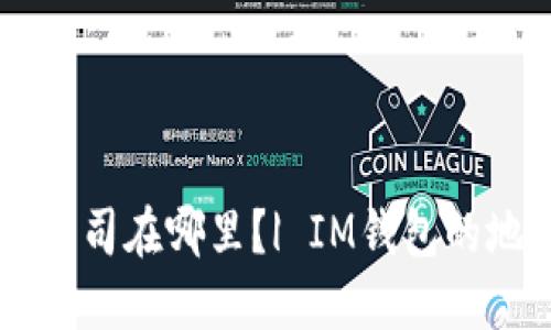 IM钱包公司在哪里？| IM钱包的地址信息