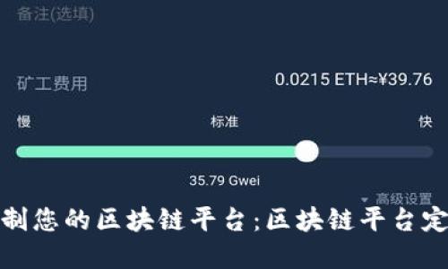 快速定制您的区块链平台：区块链平台定制搭建