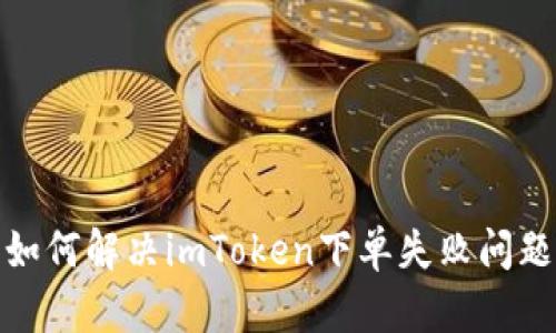 如何解决imToken下单失败问题