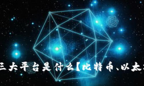 区块链三大平台是什么？比特币、以太坊和EOS