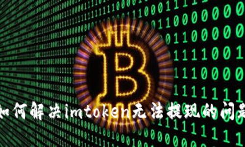 如何解决imtoken无法提现的问题