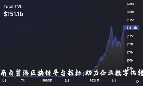 海南自贸港区块链平台招标：助力企业数字化转型