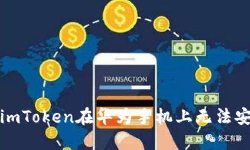 如何解决imToken在华为手机上无法安装的问题