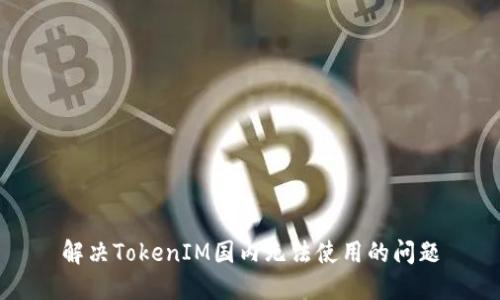 解决TokenIM国内无法使用的问题