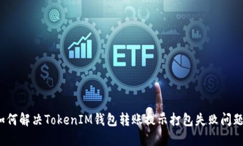 如何解决TokenIM钱包转账提示打包失败问题？