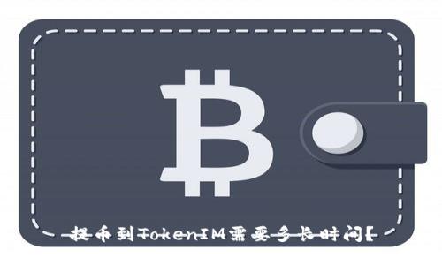 提币到TokenIM需要多长时间？