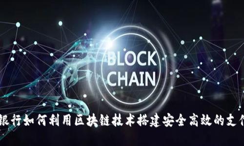 商业银行如何利用区块链技术搭建安全高效的支付平台