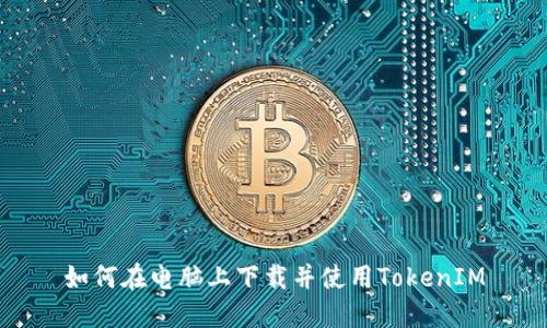 如何在电脑上下载并使用TokenIM