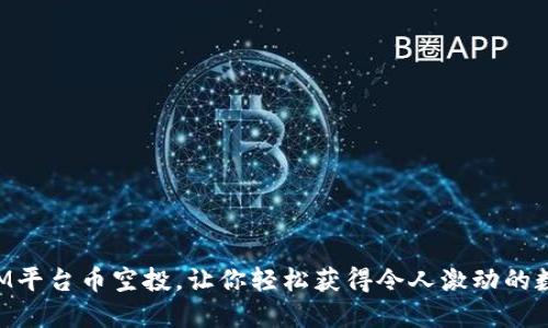 TokenIM平台币空投，让你轻松获得令人激动的数字资产