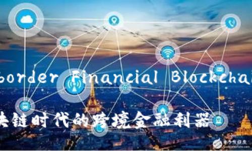 CFBP（Cross-border Financial Blockchain Platform）

CFBP：打造区块链时代的跨境金融利器