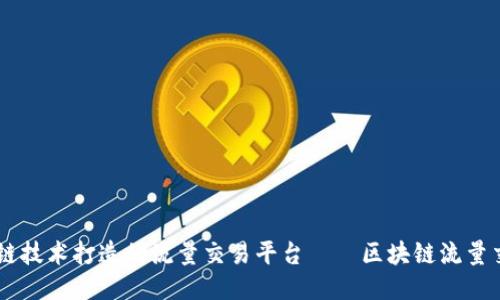 以区块链技术打造的流量交易平台——区块链流量交易平台