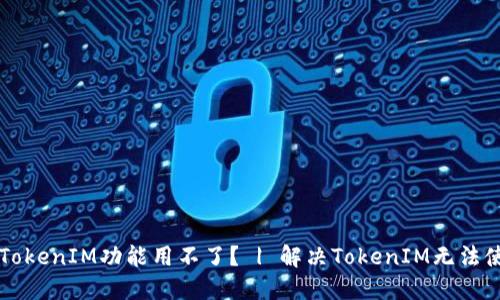 为什么TokenIM功能用不了？ | 解决TokenIM无法使用问题