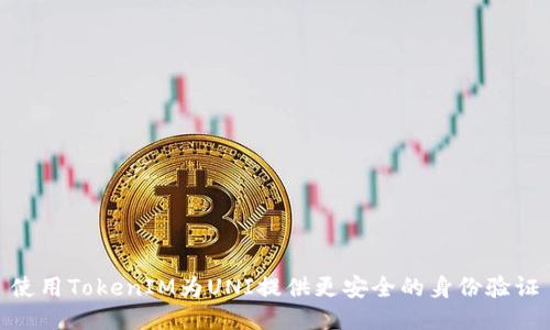 使用TokenIM为UNI提供更安全的身份验证