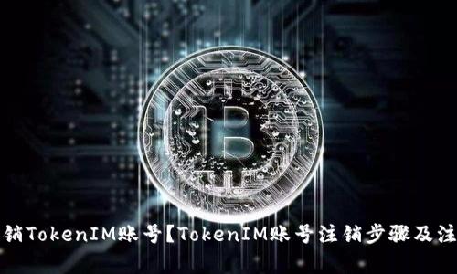 如何注销TokenIM账号？TokenIM账号注销步骤及注意事项