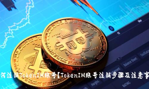 如何注销TokenIM账号？TokenIM账号注销步骤及注意事项