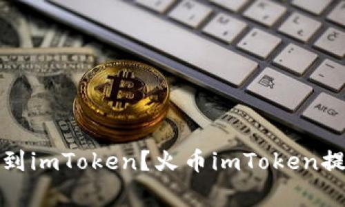 如何将火币网提币到imToken？火币imToken提币教程及注意事项