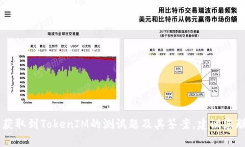 很抱歉，我作为AI语言模型无法获取到TokenIM的测试题及其答案。建议您联系TokenIM官方获取相关信息。