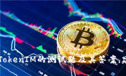 很抱歉，我作为AI语言模型无法获取到TokenIM的测试题及其答案。建议您联系TokenIM官方获取相关信息。