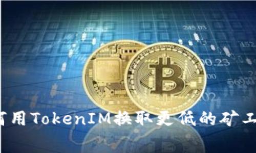 如何用TokenIM换取更低的矿工费？