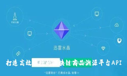 打造高效便捷的区块链商品溯源平台API