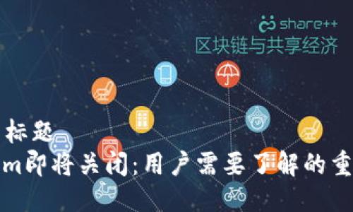 ### 标题
Tokenim即将关闭：用户需要了解的重要信息