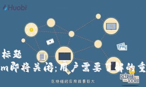 ### 标题
Tokenim即将关闭：用户需要了解的重要信息