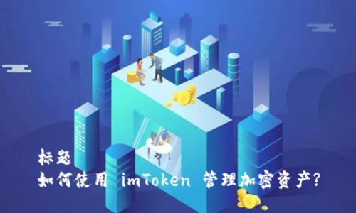 标题
如何使用 imToken 管理加密资产?