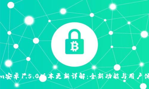 Tokenim安卓1.5.0版本更新详解：全新功能与用户体验提升